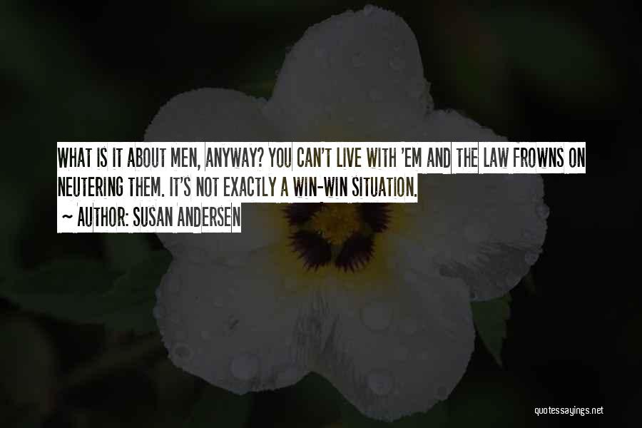 Susan Andersen Quotes: What Is It About Men, Anyway? You Can't Live With 'em And The Law Frowns On Neutering Them. It's Not