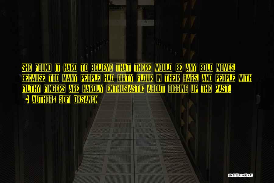 Sofi Oksanen Quotes: She Found It Hard To Believe That There Would Be Any Bold Moves, Because Too Many People Had Dirty Flour