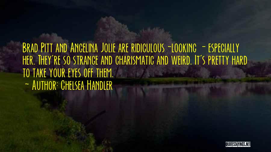 Chelsea Handler Quotes: Brad Pitt And Angelina Jolie Are Ridiculous-looking - Especially Her. They're So Strange And Charismatic And Weird. It's Pretty Hard
