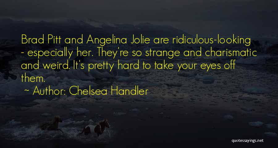 Chelsea Handler Quotes: Brad Pitt And Angelina Jolie Are Ridiculous-looking - Especially Her. They're So Strange And Charismatic And Weird. It's Pretty Hard