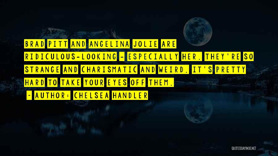 Chelsea Handler Quotes: Brad Pitt And Angelina Jolie Are Ridiculous-looking - Especially Her. They're So Strange And Charismatic And Weird. It's Pretty Hard