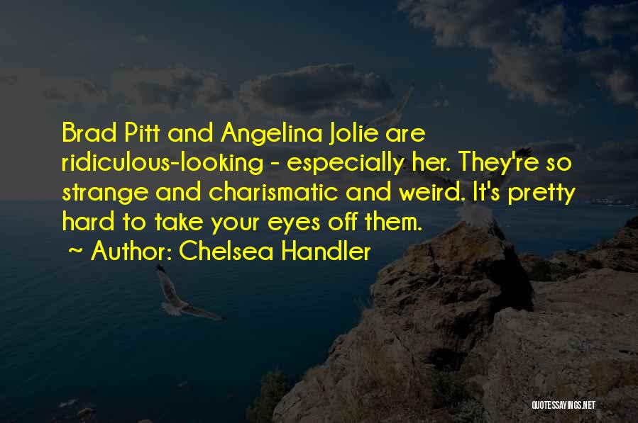 Chelsea Handler Quotes: Brad Pitt And Angelina Jolie Are Ridiculous-looking - Especially Her. They're So Strange And Charismatic And Weird. It's Pretty Hard