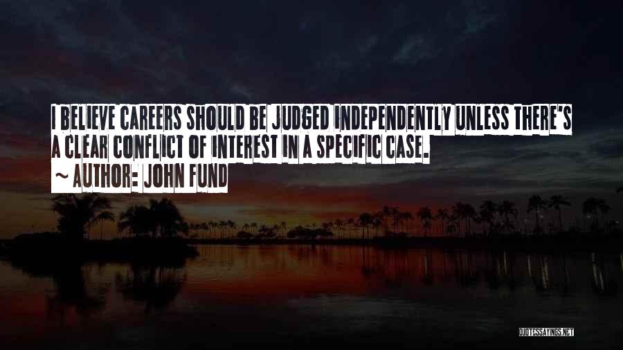 John Fund Quotes: I Believe Careers Should Be Judged Independently Unless There's A Clear Conflict Of Interest In A Specific Case.