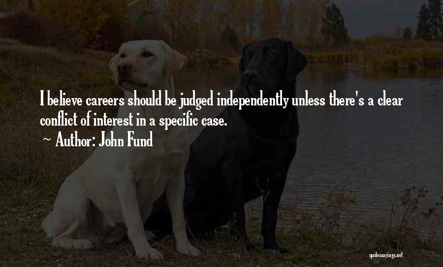 John Fund Quotes: I Believe Careers Should Be Judged Independently Unless There's A Clear Conflict Of Interest In A Specific Case.