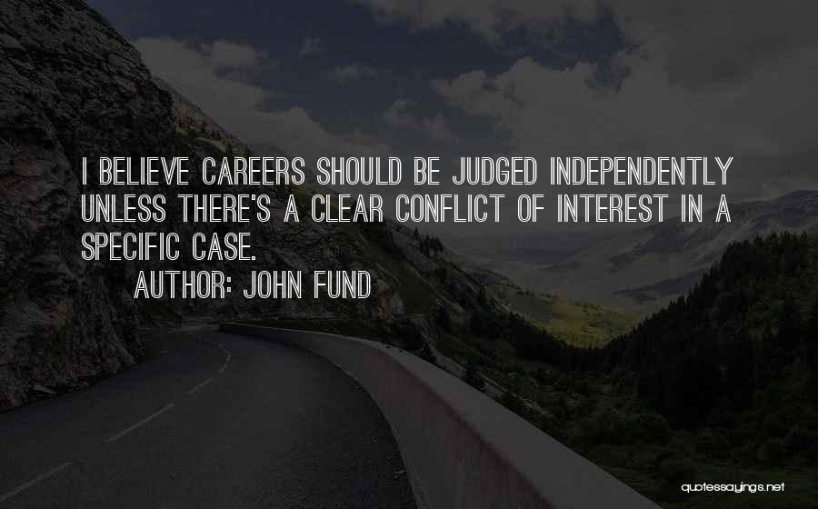 John Fund Quotes: I Believe Careers Should Be Judged Independently Unless There's A Clear Conflict Of Interest In A Specific Case.
