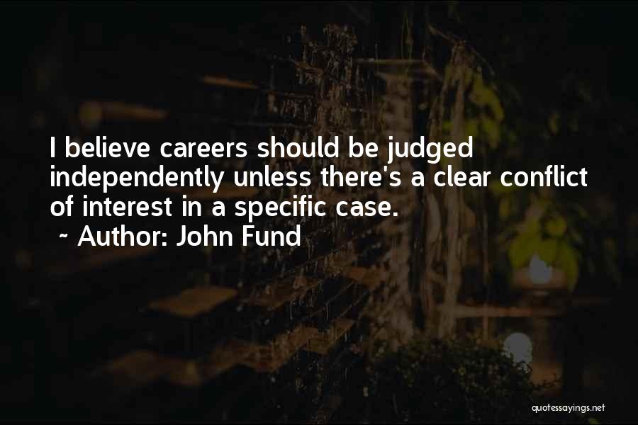 John Fund Quotes: I Believe Careers Should Be Judged Independently Unless There's A Clear Conflict Of Interest In A Specific Case.