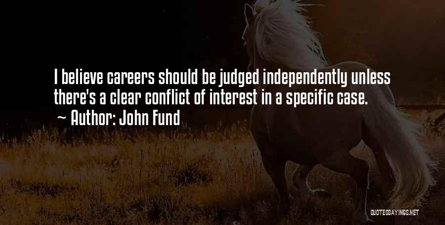 John Fund Quotes: I Believe Careers Should Be Judged Independently Unless There's A Clear Conflict Of Interest In A Specific Case.