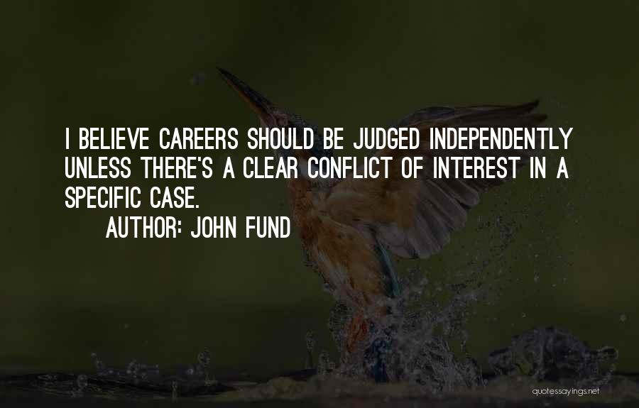 John Fund Quotes: I Believe Careers Should Be Judged Independently Unless There's A Clear Conflict Of Interest In A Specific Case.