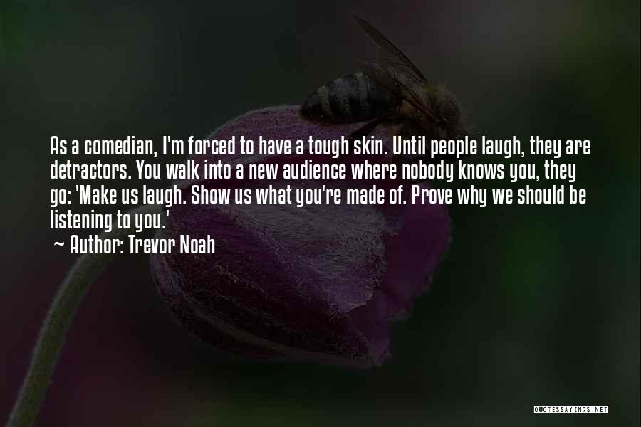 Trevor Noah Quotes: As A Comedian, I'm Forced To Have A Tough Skin. Until People Laugh, They Are Detractors. You Walk Into A