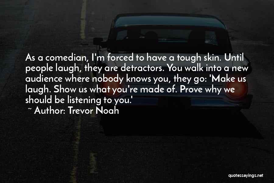 Trevor Noah Quotes: As A Comedian, I'm Forced To Have A Tough Skin. Until People Laugh, They Are Detractors. You Walk Into A