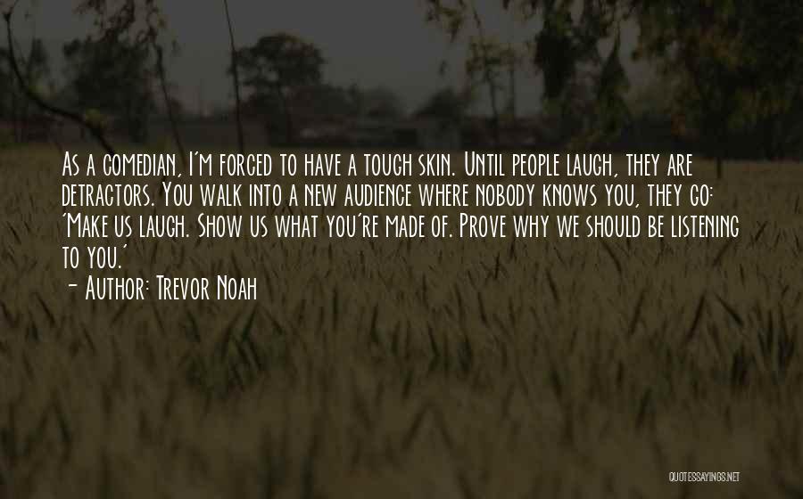 Trevor Noah Quotes: As A Comedian, I'm Forced To Have A Tough Skin. Until People Laugh, They Are Detractors. You Walk Into A