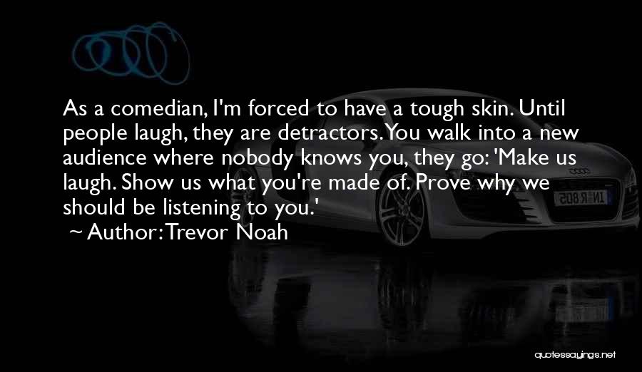 Trevor Noah Quotes: As A Comedian, I'm Forced To Have A Tough Skin. Until People Laugh, They Are Detractors. You Walk Into A