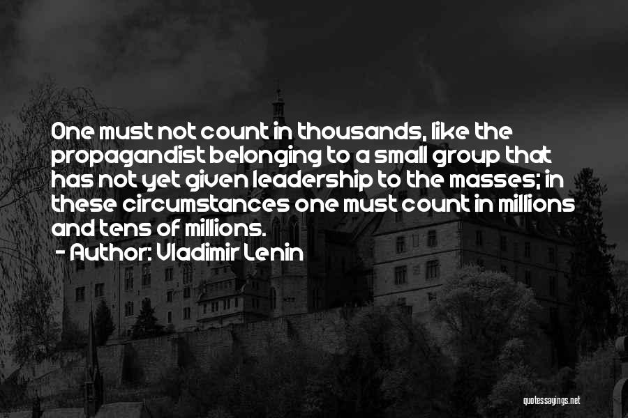 Vladimir Lenin Quotes: One Must Not Count In Thousands, Like The Propagandist Belonging To A Small Group That Has Not Yet Given Leadership