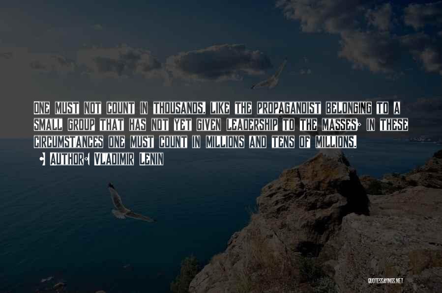 Vladimir Lenin Quotes: One Must Not Count In Thousands, Like The Propagandist Belonging To A Small Group That Has Not Yet Given Leadership