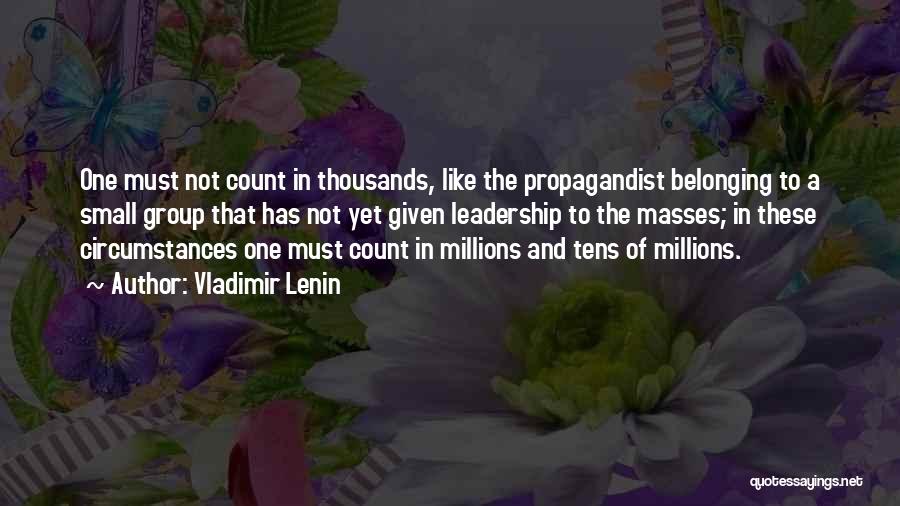 Vladimir Lenin Quotes: One Must Not Count In Thousands, Like The Propagandist Belonging To A Small Group That Has Not Yet Given Leadership