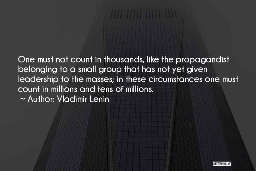 Vladimir Lenin Quotes: One Must Not Count In Thousands, Like The Propagandist Belonging To A Small Group That Has Not Yet Given Leadership