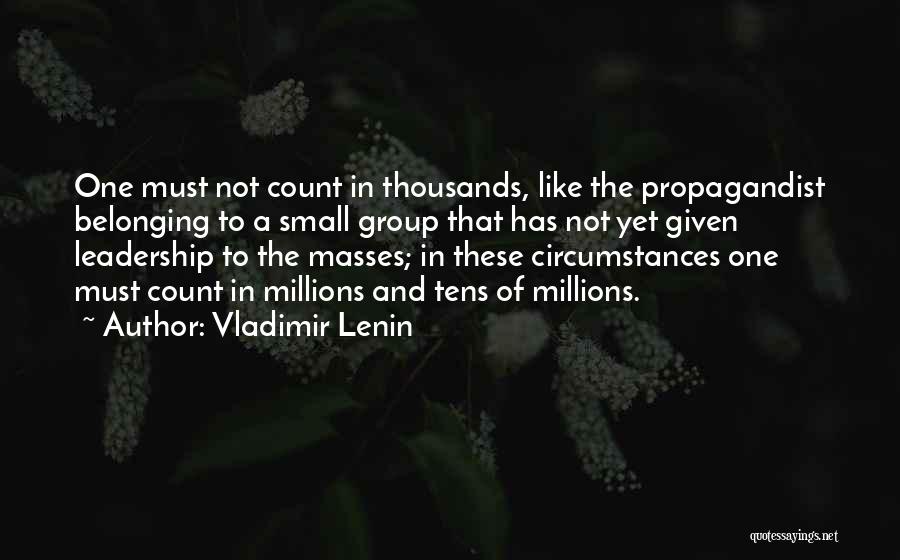 Vladimir Lenin Quotes: One Must Not Count In Thousands, Like The Propagandist Belonging To A Small Group That Has Not Yet Given Leadership