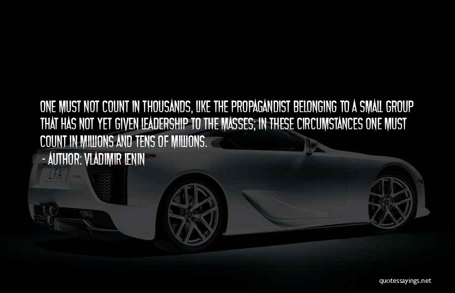 Vladimir Lenin Quotes: One Must Not Count In Thousands, Like The Propagandist Belonging To A Small Group That Has Not Yet Given Leadership