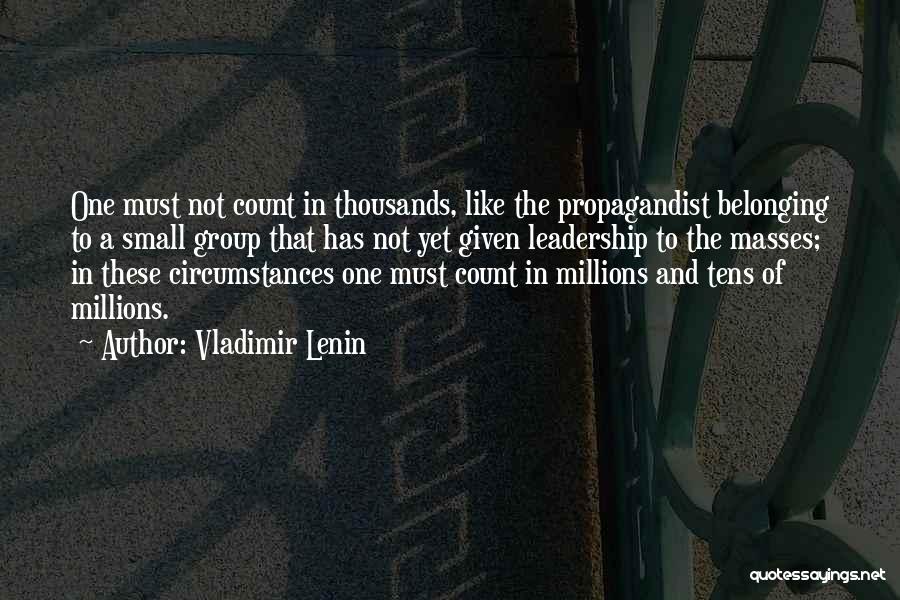 Vladimir Lenin Quotes: One Must Not Count In Thousands, Like The Propagandist Belonging To A Small Group That Has Not Yet Given Leadership