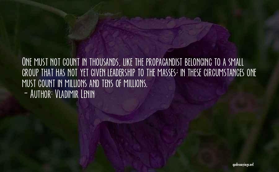 Vladimir Lenin Quotes: One Must Not Count In Thousands, Like The Propagandist Belonging To A Small Group That Has Not Yet Given Leadership