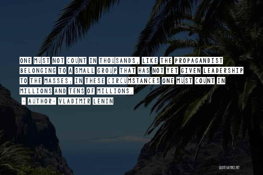 Vladimir Lenin Quotes: One Must Not Count In Thousands, Like The Propagandist Belonging To A Small Group That Has Not Yet Given Leadership