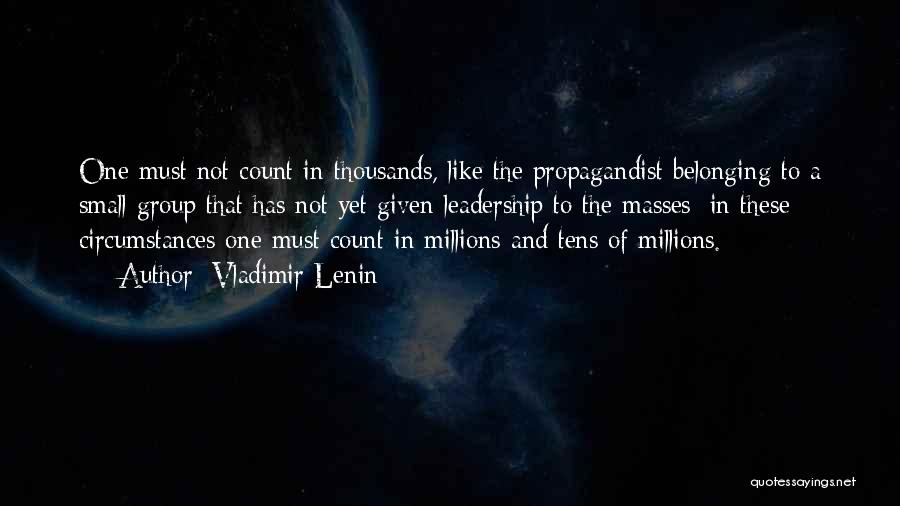 Vladimir Lenin Quotes: One Must Not Count In Thousands, Like The Propagandist Belonging To A Small Group That Has Not Yet Given Leadership