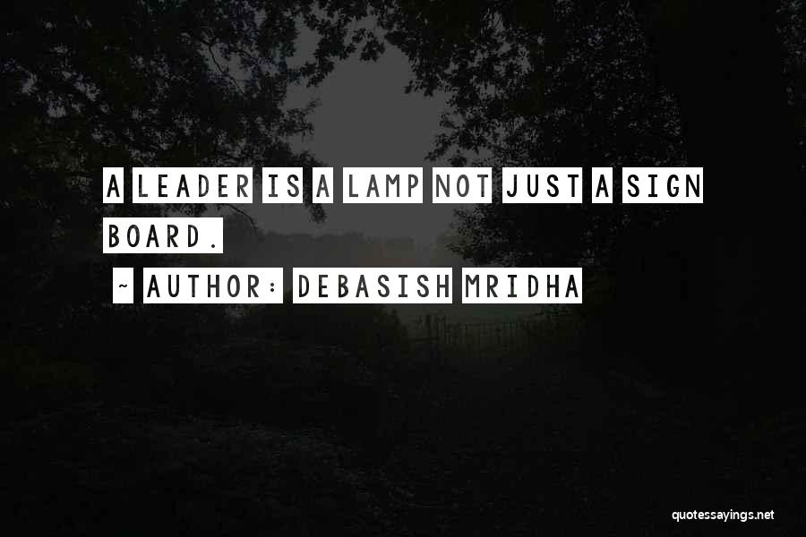 Debasish Mridha Quotes: A Leader Is A Lamp Not Just A Sign Board.