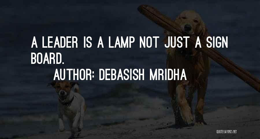 Debasish Mridha Quotes: A Leader Is A Lamp Not Just A Sign Board.