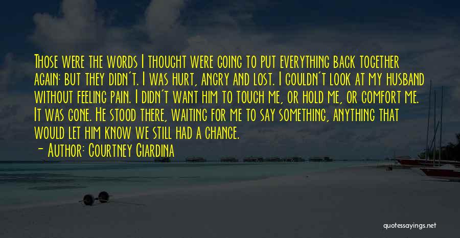 Courtney Giardina Quotes: Those Were The Words I Thought Were Going To Put Everything Back Together Again: But They Didn't. I Was Hurt,