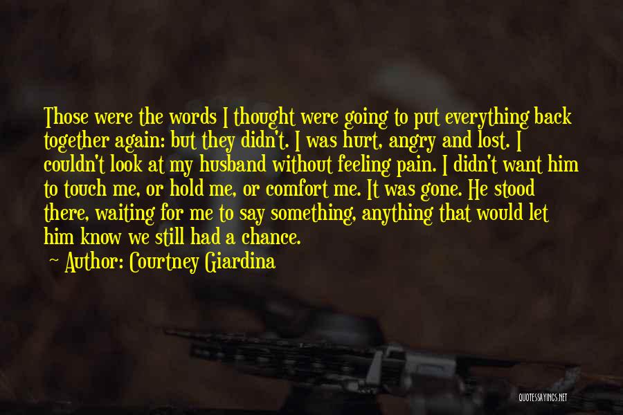 Courtney Giardina Quotes: Those Were The Words I Thought Were Going To Put Everything Back Together Again: But They Didn't. I Was Hurt,