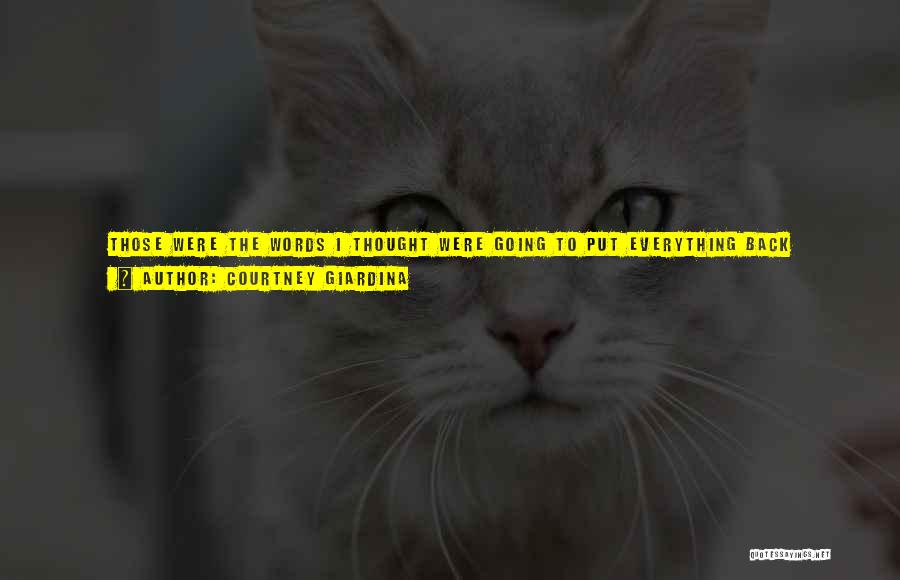 Courtney Giardina Quotes: Those Were The Words I Thought Were Going To Put Everything Back Together Again: But They Didn't. I Was Hurt,