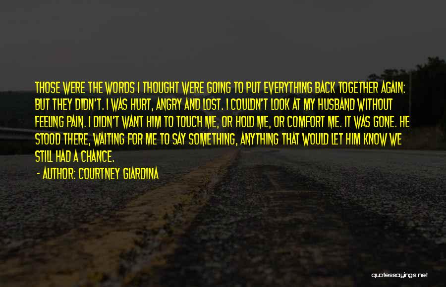 Courtney Giardina Quotes: Those Were The Words I Thought Were Going To Put Everything Back Together Again: But They Didn't. I Was Hurt,