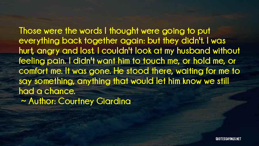 Courtney Giardina Quotes: Those Were The Words I Thought Were Going To Put Everything Back Together Again: But They Didn't. I Was Hurt,