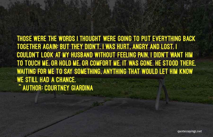 Courtney Giardina Quotes: Those Were The Words I Thought Were Going To Put Everything Back Together Again: But They Didn't. I Was Hurt,