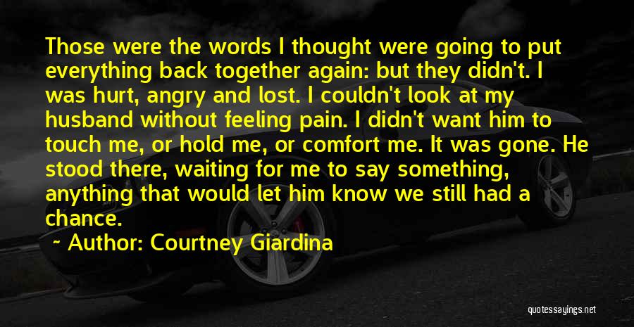 Courtney Giardina Quotes: Those Were The Words I Thought Were Going To Put Everything Back Together Again: But They Didn't. I Was Hurt,