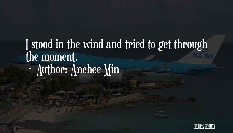 Anchee Min Quotes: I Stood In The Wind And Tried To Get Through The Moment.