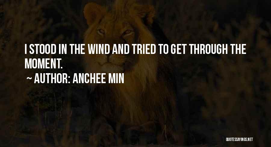 Anchee Min Quotes: I Stood In The Wind And Tried To Get Through The Moment.