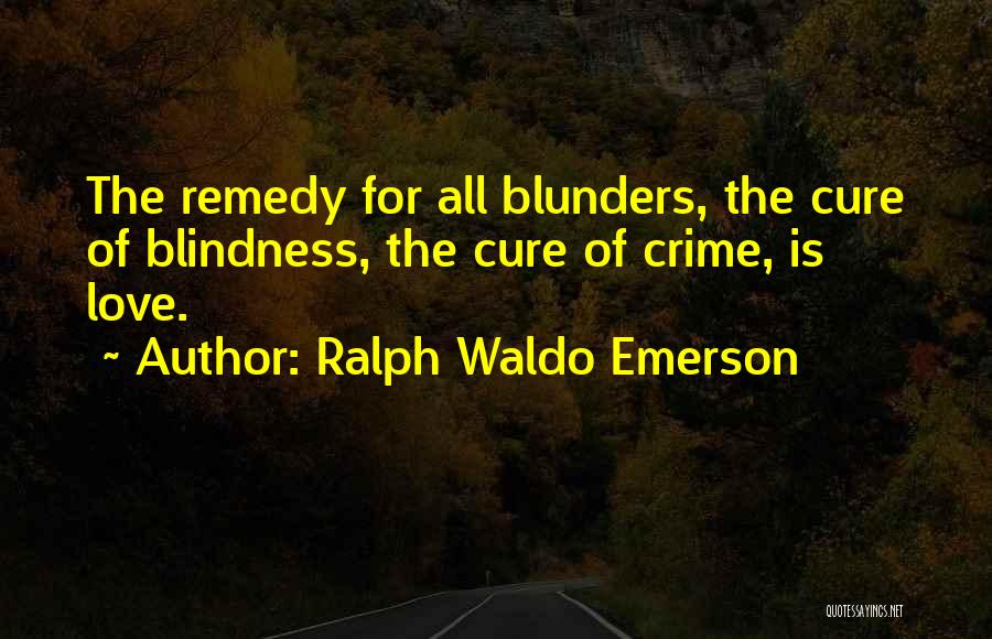 Ralph Waldo Emerson Quotes: The Remedy For All Blunders, The Cure Of Blindness, The Cure Of Crime, Is Love.