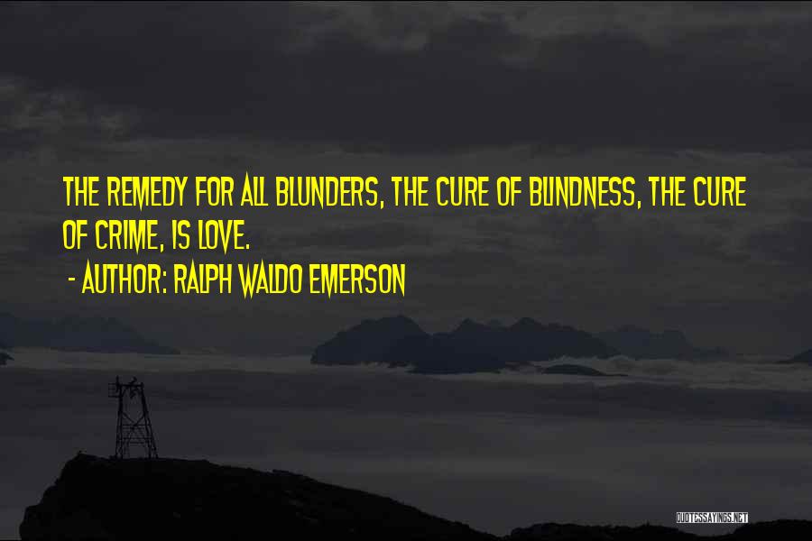 Ralph Waldo Emerson Quotes: The Remedy For All Blunders, The Cure Of Blindness, The Cure Of Crime, Is Love.