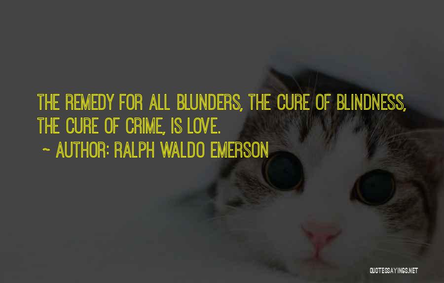 Ralph Waldo Emerson Quotes: The Remedy For All Blunders, The Cure Of Blindness, The Cure Of Crime, Is Love.