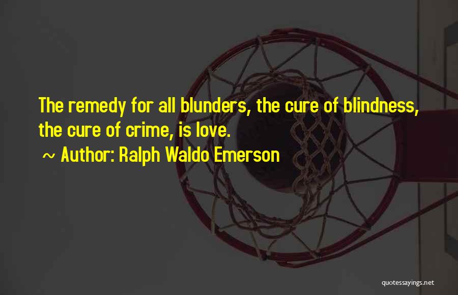 Ralph Waldo Emerson Quotes: The Remedy For All Blunders, The Cure Of Blindness, The Cure Of Crime, Is Love.