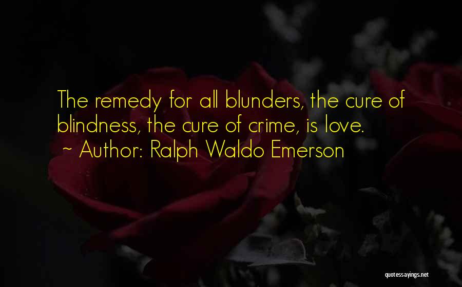 Ralph Waldo Emerson Quotes: The Remedy For All Blunders, The Cure Of Blindness, The Cure Of Crime, Is Love.