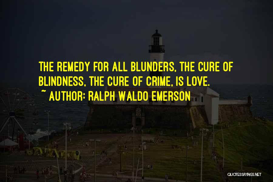 Ralph Waldo Emerson Quotes: The Remedy For All Blunders, The Cure Of Blindness, The Cure Of Crime, Is Love.