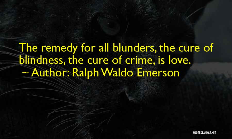 Ralph Waldo Emerson Quotes: The Remedy For All Blunders, The Cure Of Blindness, The Cure Of Crime, Is Love.