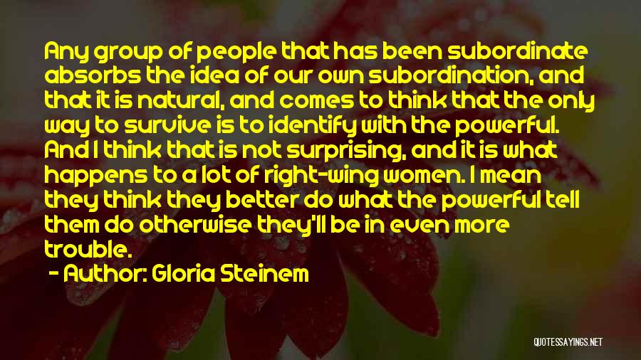 Gloria Steinem Quotes: Any Group Of People That Has Been Subordinate Absorbs The Idea Of Our Own Subordination, And That It Is Natural,
