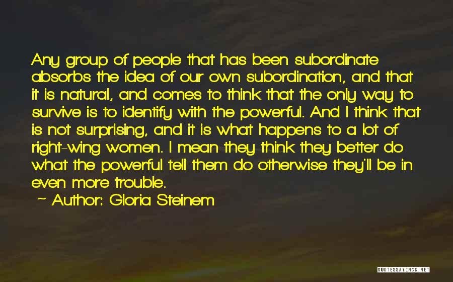 Gloria Steinem Quotes: Any Group Of People That Has Been Subordinate Absorbs The Idea Of Our Own Subordination, And That It Is Natural,
