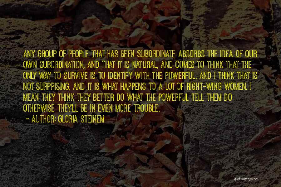 Gloria Steinem Quotes: Any Group Of People That Has Been Subordinate Absorbs The Idea Of Our Own Subordination, And That It Is Natural,