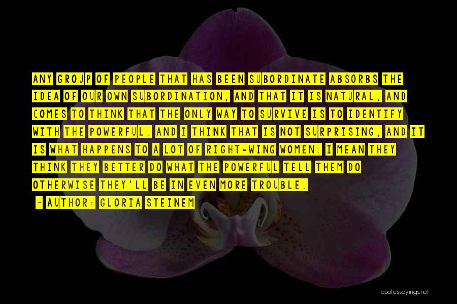 Gloria Steinem Quotes: Any Group Of People That Has Been Subordinate Absorbs The Idea Of Our Own Subordination, And That It Is Natural,
