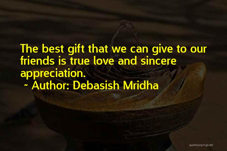 Debasish Mridha Quotes: The Best Gift That We Can Give To Our Friends Is True Love And Sincere Appreciation.