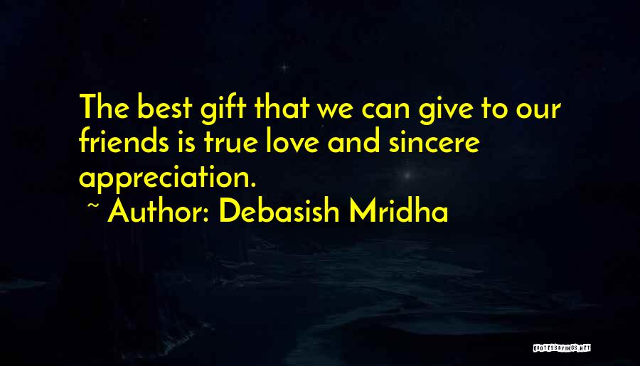 Debasish Mridha Quotes: The Best Gift That We Can Give To Our Friends Is True Love And Sincere Appreciation.